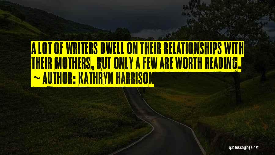Kathryn Harrison Quotes: A Lot Of Writers Dwell On Their Relationships With Their Mothers, But Only A Few Are Worth Reading.