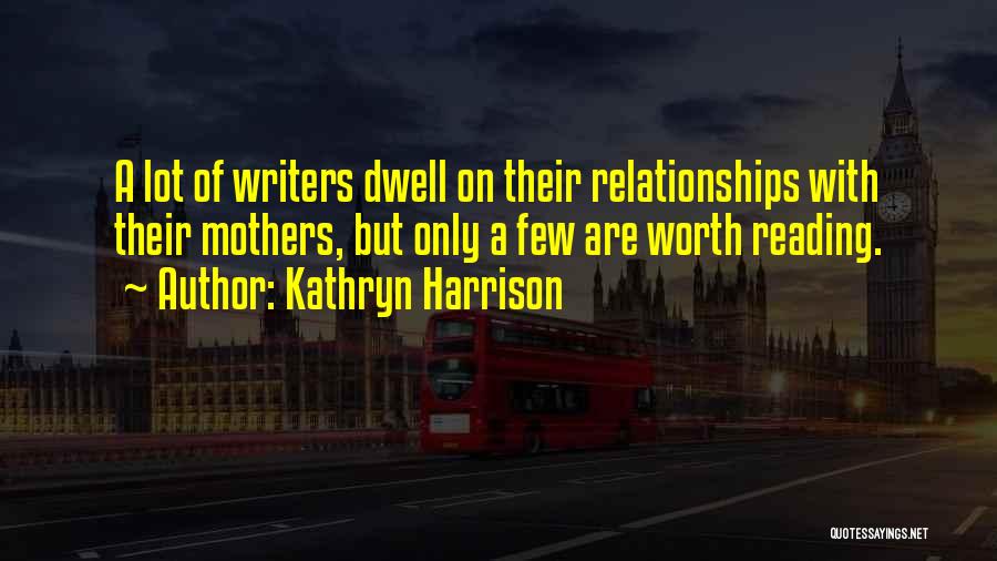 Kathryn Harrison Quotes: A Lot Of Writers Dwell On Their Relationships With Their Mothers, But Only A Few Are Worth Reading.
