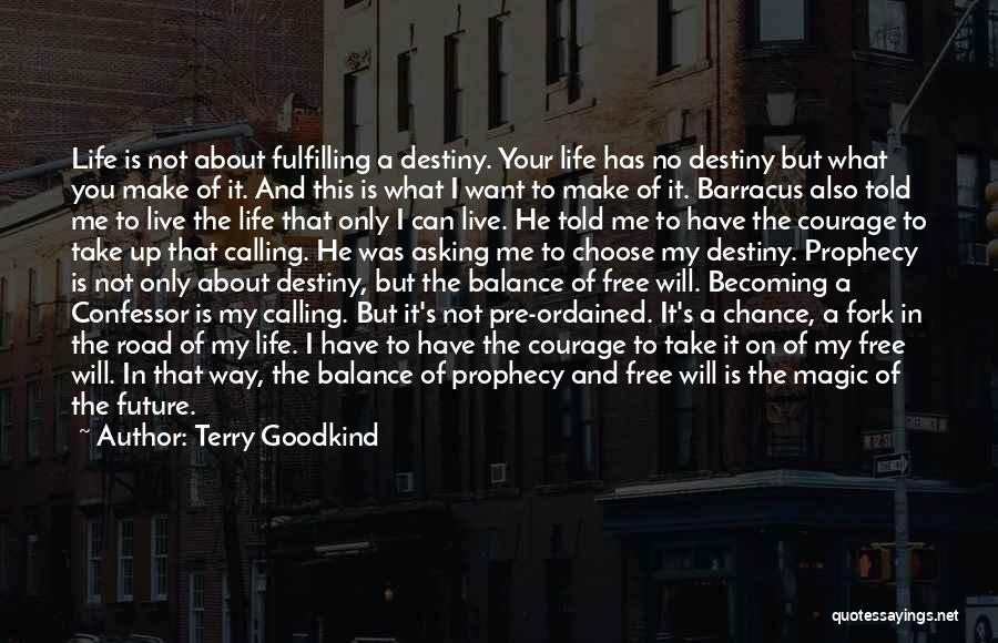 Terry Goodkind Quotes: Life Is Not About Fulfilling A Destiny. Your Life Has No Destiny But What You Make Of It. And This