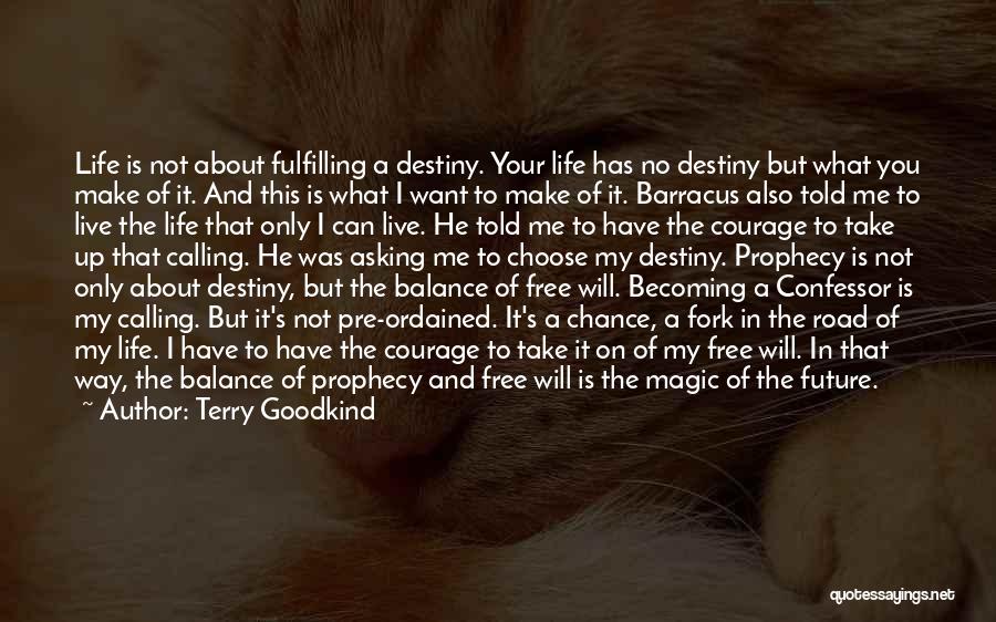 Terry Goodkind Quotes: Life Is Not About Fulfilling A Destiny. Your Life Has No Destiny But What You Make Of It. And This