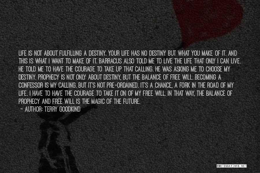 Terry Goodkind Quotes: Life Is Not About Fulfilling A Destiny. Your Life Has No Destiny But What You Make Of It. And This