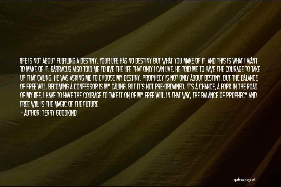 Terry Goodkind Quotes: Life Is Not About Fulfilling A Destiny. Your Life Has No Destiny But What You Make Of It. And This