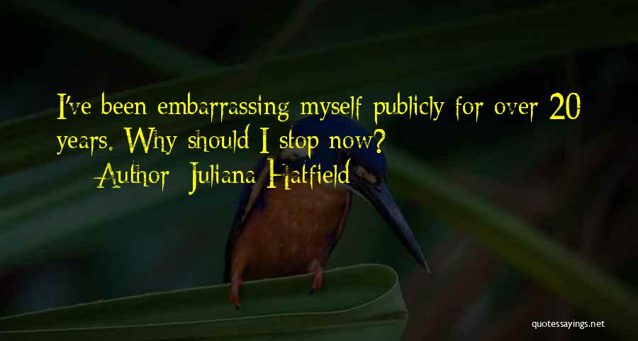 Juliana Hatfield Quotes: I've Been Embarrassing Myself Publicly For Over 20 Years. Why Should I Stop Now?