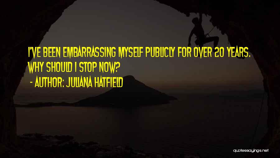Juliana Hatfield Quotes: I've Been Embarrassing Myself Publicly For Over 20 Years. Why Should I Stop Now?