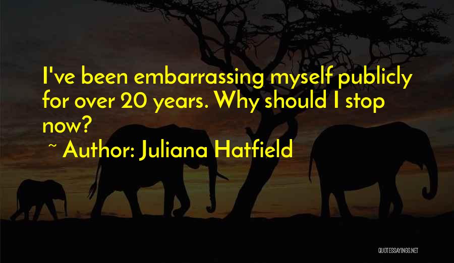 Juliana Hatfield Quotes: I've Been Embarrassing Myself Publicly For Over 20 Years. Why Should I Stop Now?