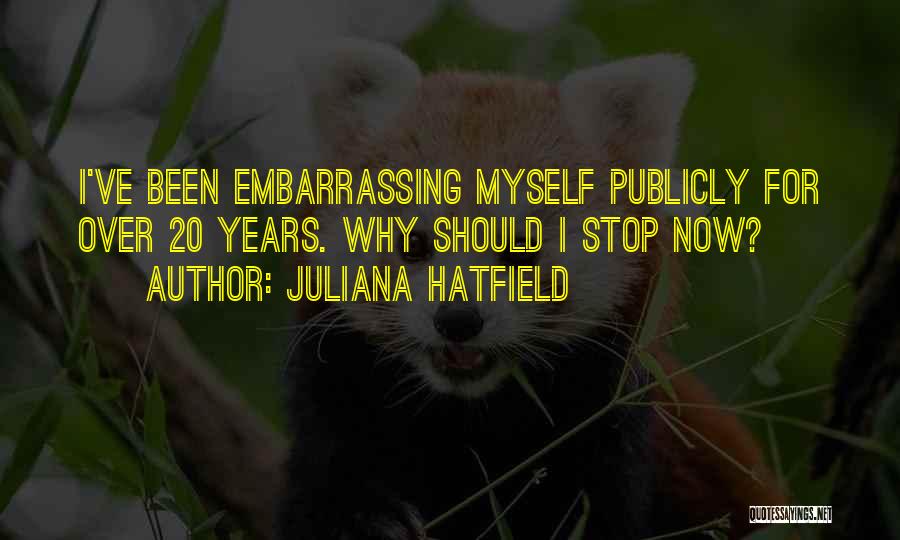 Juliana Hatfield Quotes: I've Been Embarrassing Myself Publicly For Over 20 Years. Why Should I Stop Now?