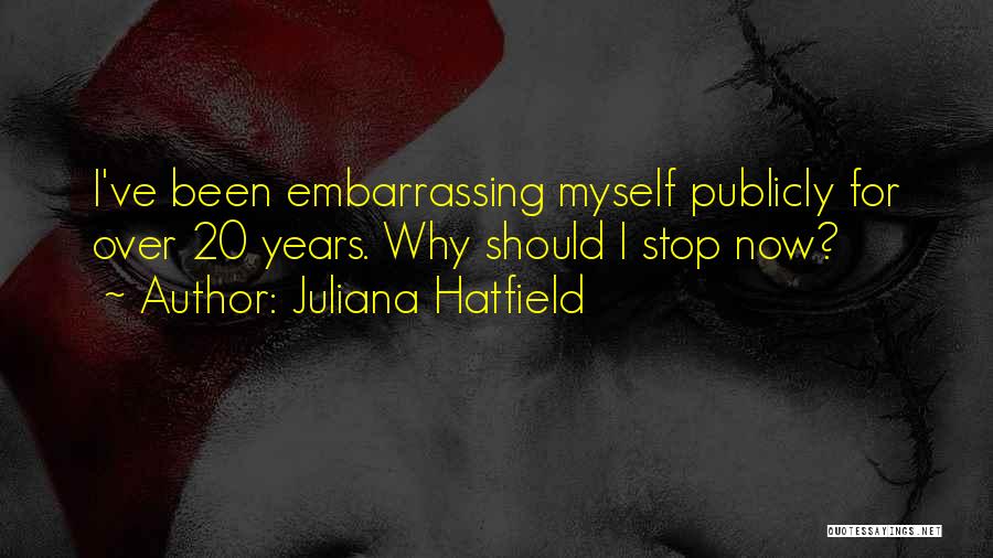Juliana Hatfield Quotes: I've Been Embarrassing Myself Publicly For Over 20 Years. Why Should I Stop Now?