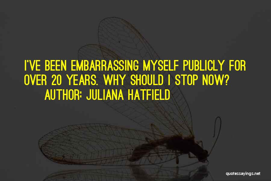 Juliana Hatfield Quotes: I've Been Embarrassing Myself Publicly For Over 20 Years. Why Should I Stop Now?