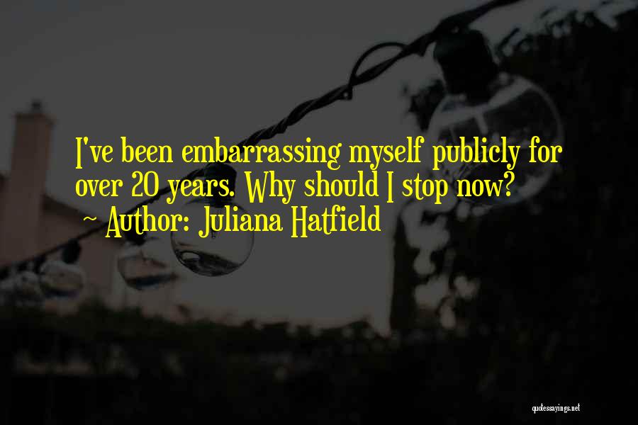 Juliana Hatfield Quotes: I've Been Embarrassing Myself Publicly For Over 20 Years. Why Should I Stop Now?