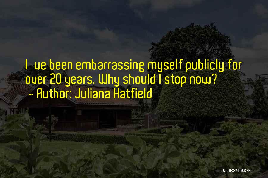 Juliana Hatfield Quotes: I've Been Embarrassing Myself Publicly For Over 20 Years. Why Should I Stop Now?