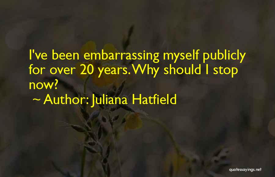 Juliana Hatfield Quotes: I've Been Embarrassing Myself Publicly For Over 20 Years. Why Should I Stop Now?