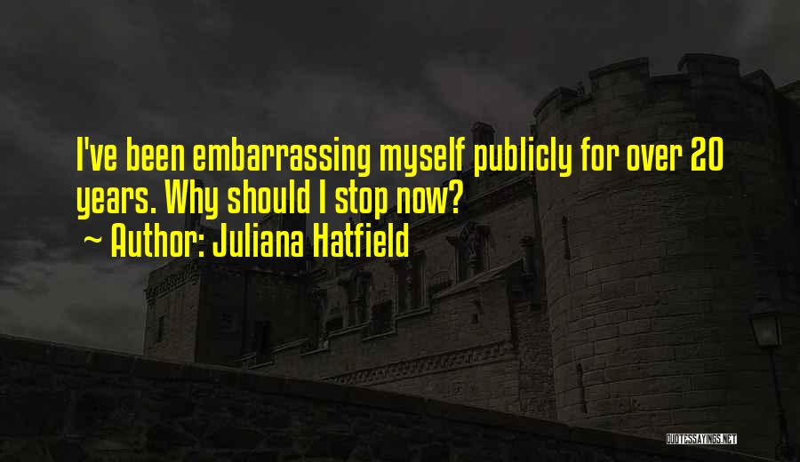 Juliana Hatfield Quotes: I've Been Embarrassing Myself Publicly For Over 20 Years. Why Should I Stop Now?