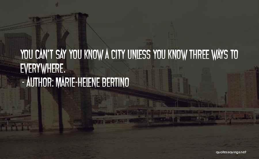 Marie-Helene Bertino Quotes: You Can't Say You Know A City Unless You Know Three Ways To Everywhere.