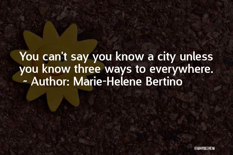 Marie-Helene Bertino Quotes: You Can't Say You Know A City Unless You Know Three Ways To Everywhere.