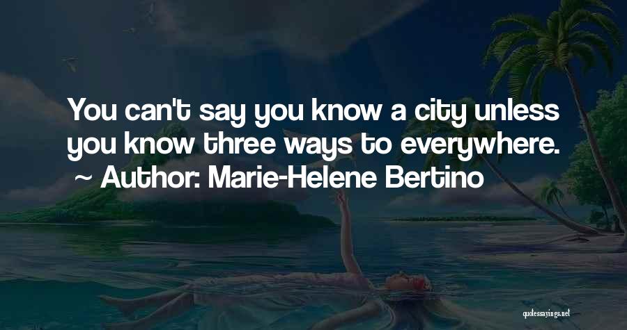 Marie-Helene Bertino Quotes: You Can't Say You Know A City Unless You Know Three Ways To Everywhere.