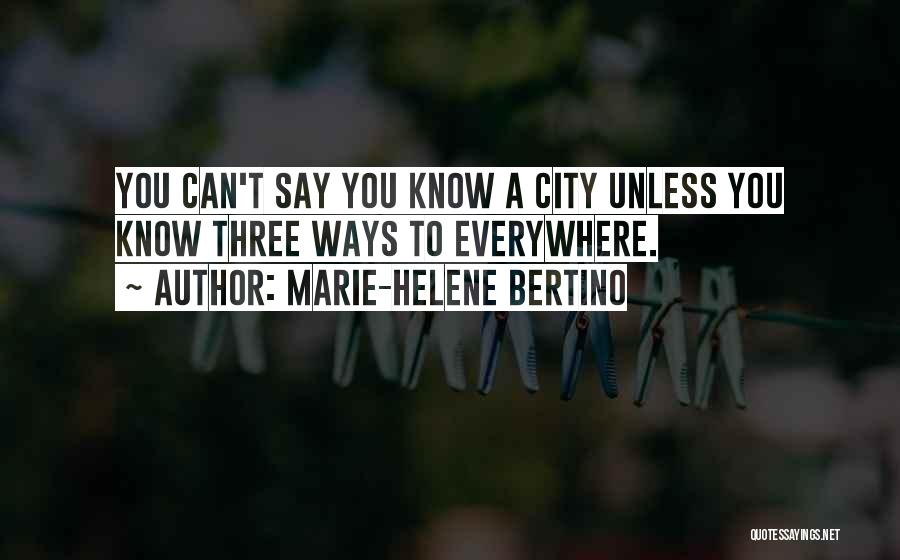 Marie-Helene Bertino Quotes: You Can't Say You Know A City Unless You Know Three Ways To Everywhere.