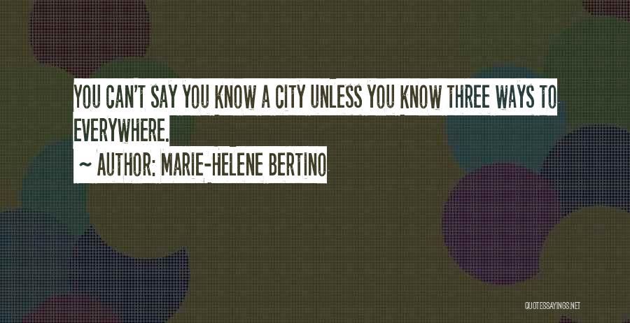 Marie-Helene Bertino Quotes: You Can't Say You Know A City Unless You Know Three Ways To Everywhere.