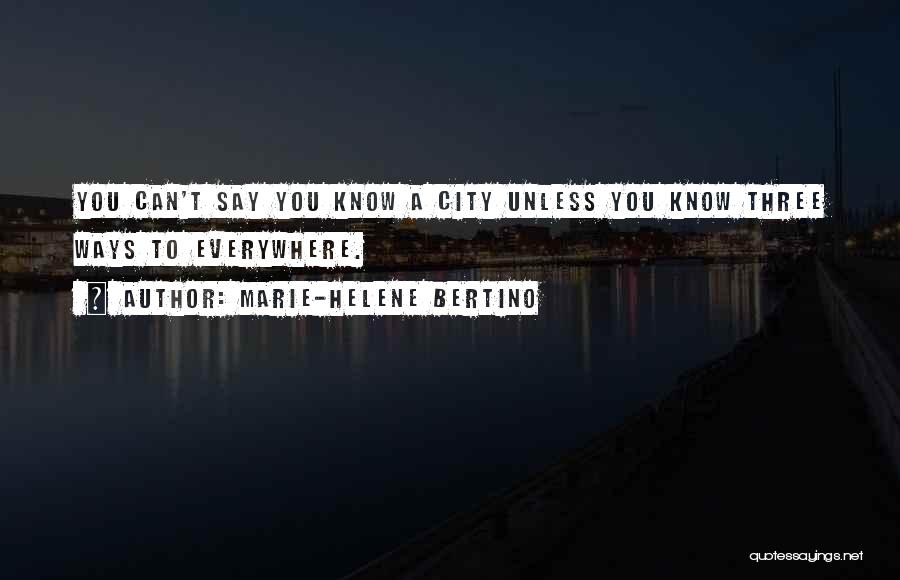 Marie-Helene Bertino Quotes: You Can't Say You Know A City Unless You Know Three Ways To Everywhere.