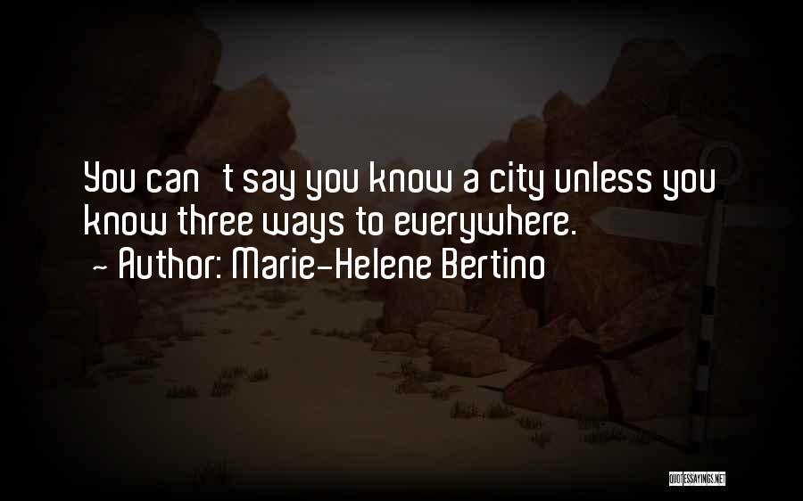 Marie-Helene Bertino Quotes: You Can't Say You Know A City Unless You Know Three Ways To Everywhere.
