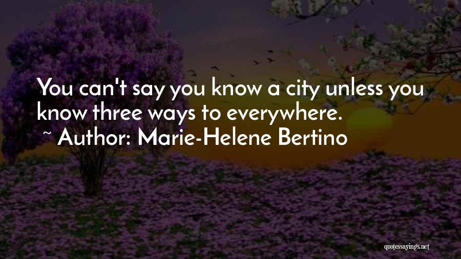 Marie-Helene Bertino Quotes: You Can't Say You Know A City Unless You Know Three Ways To Everywhere.