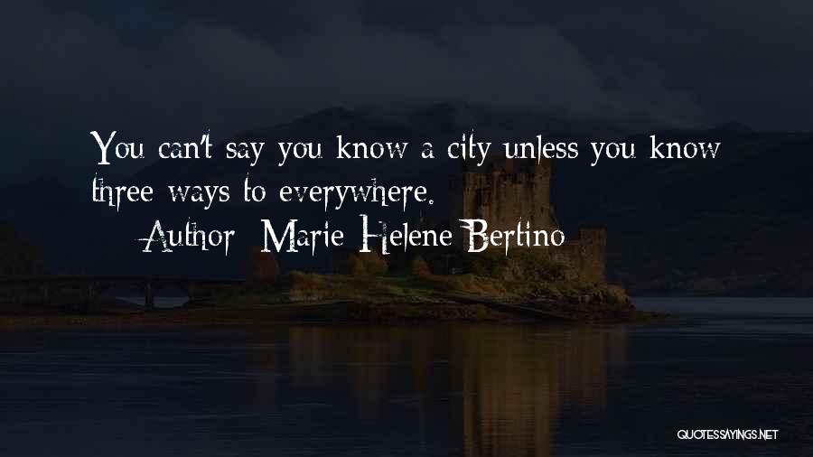 Marie-Helene Bertino Quotes: You Can't Say You Know A City Unless You Know Three Ways To Everywhere.