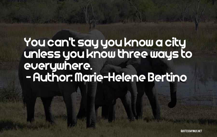 Marie-Helene Bertino Quotes: You Can't Say You Know A City Unless You Know Three Ways To Everywhere.