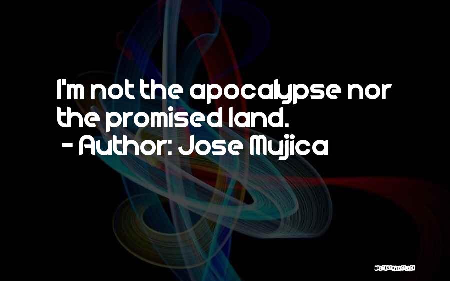 Jose Mujica Quotes: I'm Not The Apocalypse Nor The Promised Land.