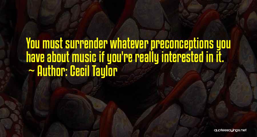 Cecil Taylor Quotes: You Must Surrender Whatever Preconceptions You Have About Music If You're Really Interested In It.