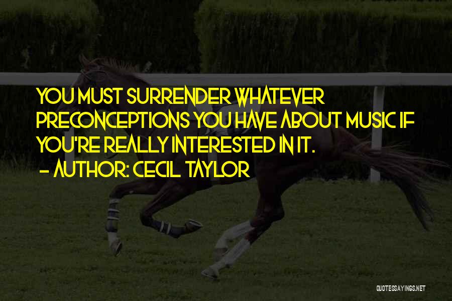 Cecil Taylor Quotes: You Must Surrender Whatever Preconceptions You Have About Music If You're Really Interested In It.