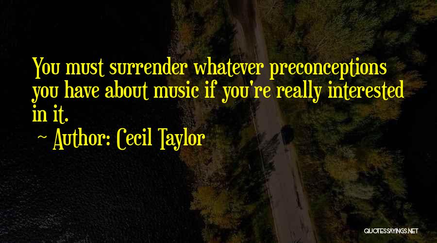 Cecil Taylor Quotes: You Must Surrender Whatever Preconceptions You Have About Music If You're Really Interested In It.