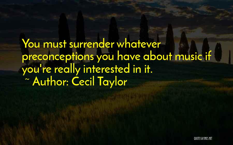 Cecil Taylor Quotes: You Must Surrender Whatever Preconceptions You Have About Music If You're Really Interested In It.
