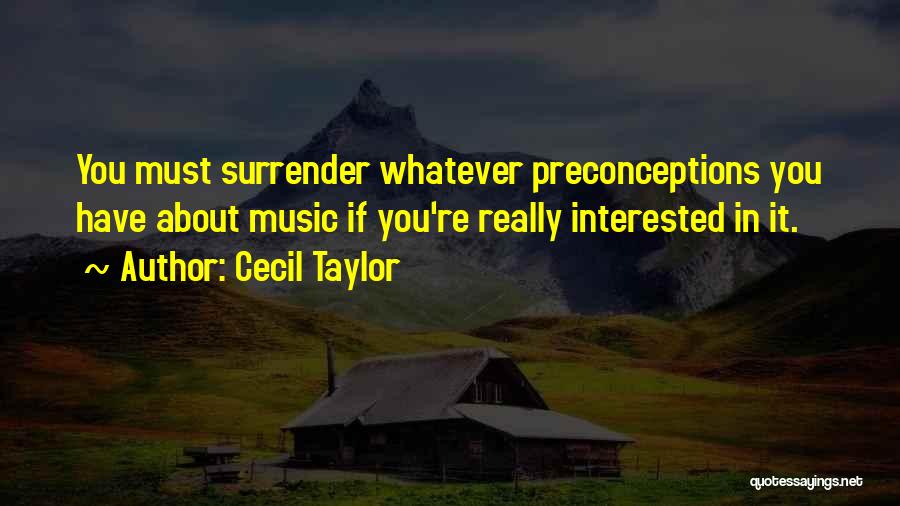 Cecil Taylor Quotes: You Must Surrender Whatever Preconceptions You Have About Music If You're Really Interested In It.