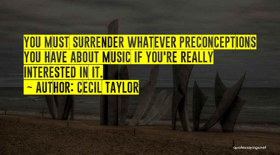 Cecil Taylor Quotes: You Must Surrender Whatever Preconceptions You Have About Music If You're Really Interested In It.