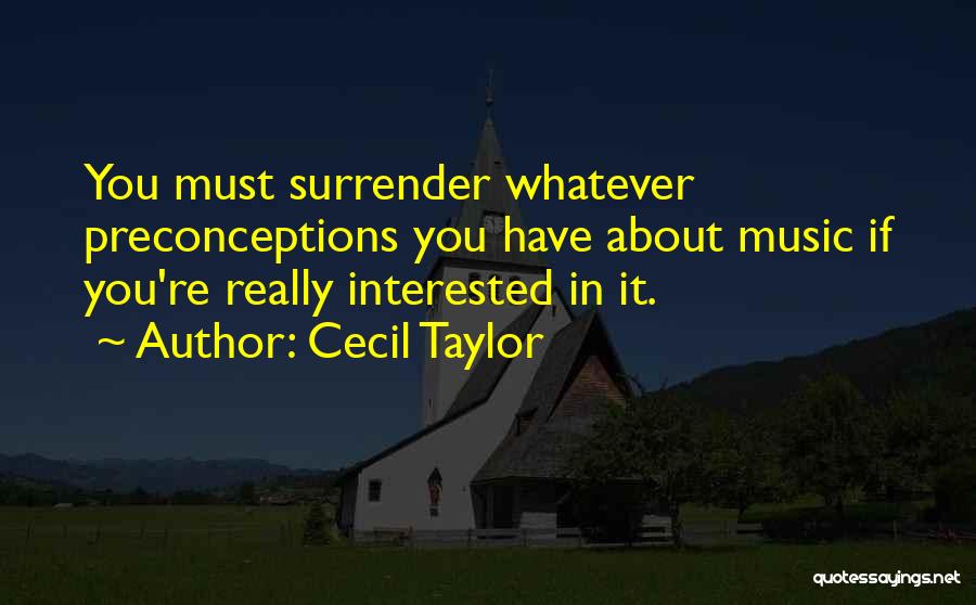 Cecil Taylor Quotes: You Must Surrender Whatever Preconceptions You Have About Music If You're Really Interested In It.