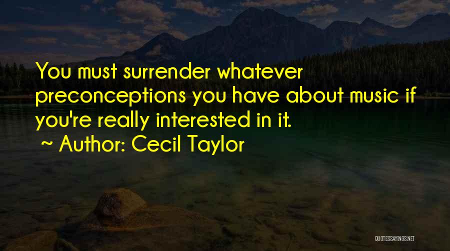 Cecil Taylor Quotes: You Must Surrender Whatever Preconceptions You Have About Music If You're Really Interested In It.
