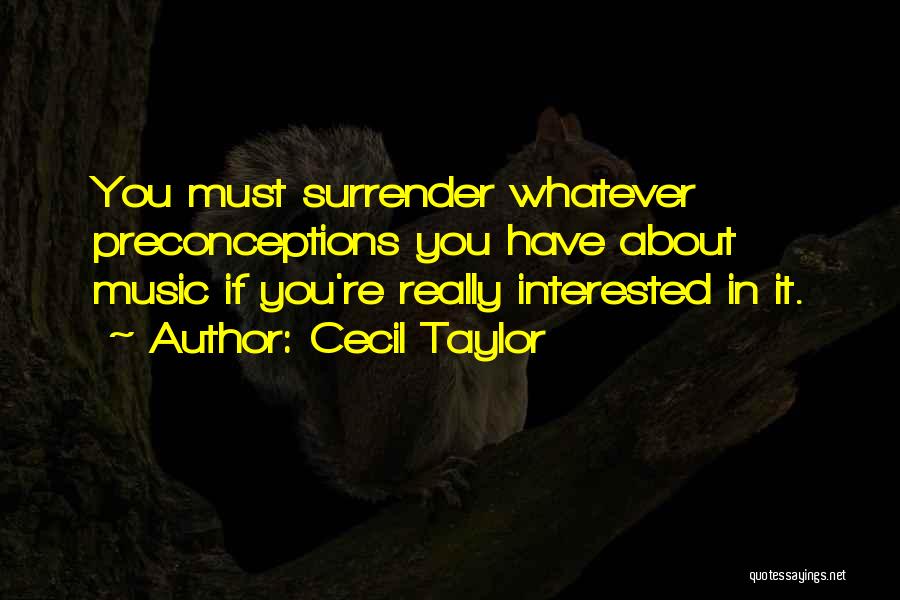 Cecil Taylor Quotes: You Must Surrender Whatever Preconceptions You Have About Music If You're Really Interested In It.