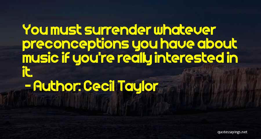 Cecil Taylor Quotes: You Must Surrender Whatever Preconceptions You Have About Music If You're Really Interested In It.