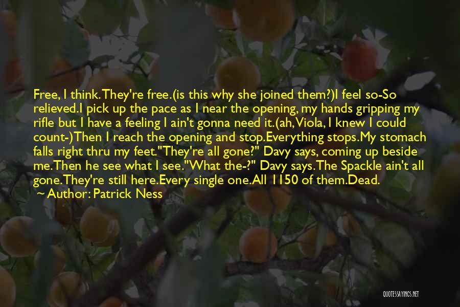 Patrick Ness Quotes: Free, I Think. They're Free.(is This Why She Joined Them?)i Feel So-so Relieved.i Pick Up The Pace As I Near