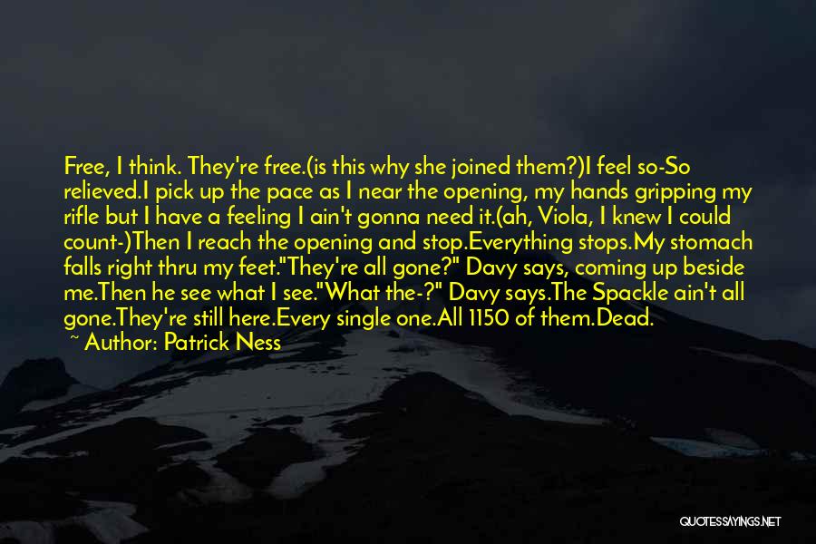 Patrick Ness Quotes: Free, I Think. They're Free.(is This Why She Joined Them?)i Feel So-so Relieved.i Pick Up The Pace As I Near