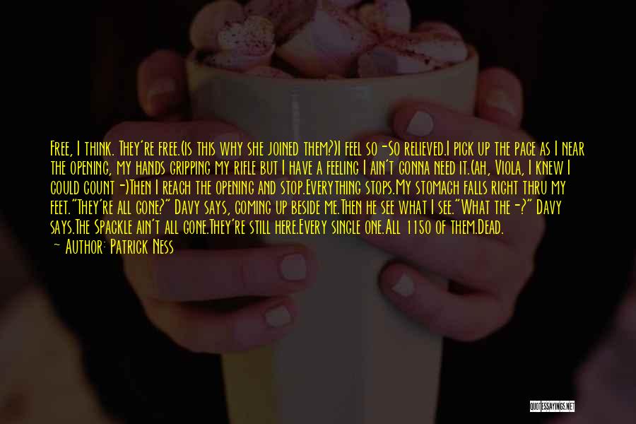Patrick Ness Quotes: Free, I Think. They're Free.(is This Why She Joined Them?)i Feel So-so Relieved.i Pick Up The Pace As I Near