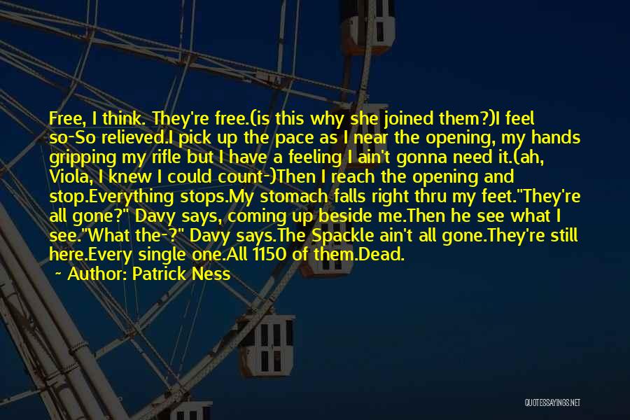 Patrick Ness Quotes: Free, I Think. They're Free.(is This Why She Joined Them?)i Feel So-so Relieved.i Pick Up The Pace As I Near