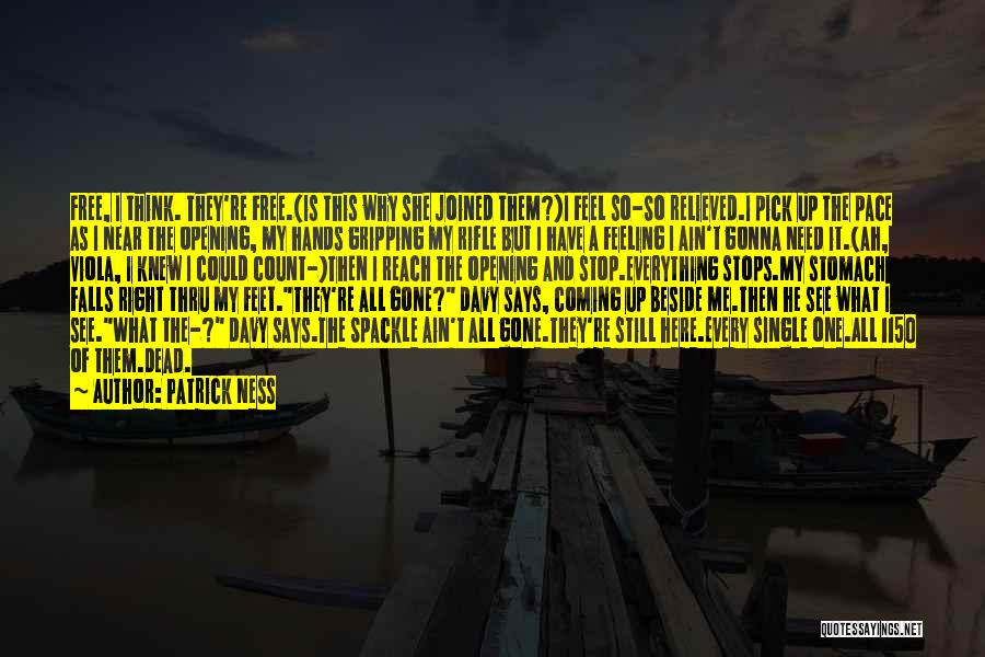 Patrick Ness Quotes: Free, I Think. They're Free.(is This Why She Joined Them?)i Feel So-so Relieved.i Pick Up The Pace As I Near