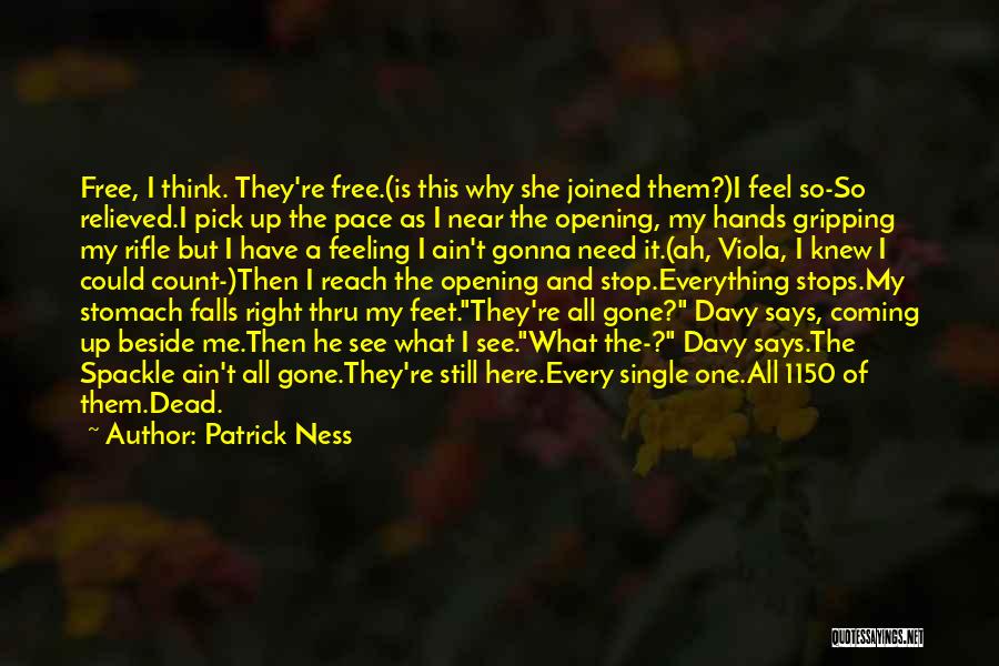 Patrick Ness Quotes: Free, I Think. They're Free.(is This Why She Joined Them?)i Feel So-so Relieved.i Pick Up The Pace As I Near