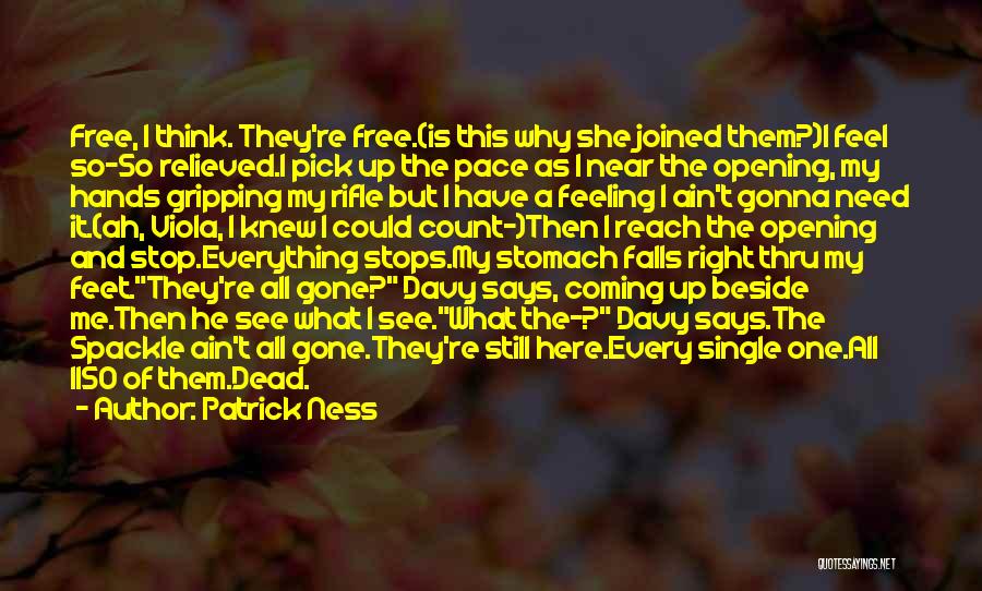Patrick Ness Quotes: Free, I Think. They're Free.(is This Why She Joined Them?)i Feel So-so Relieved.i Pick Up The Pace As I Near