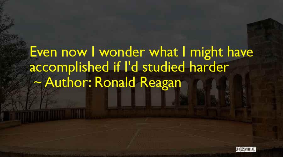 Ronald Reagan Quotes: Even Now I Wonder What I Might Have Accomplished If I'd Studied Harder