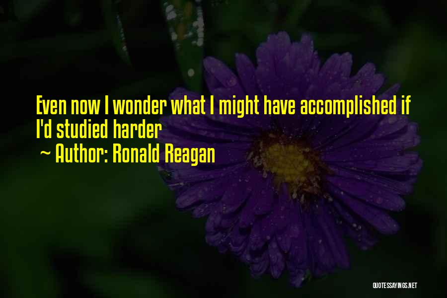 Ronald Reagan Quotes: Even Now I Wonder What I Might Have Accomplished If I'd Studied Harder