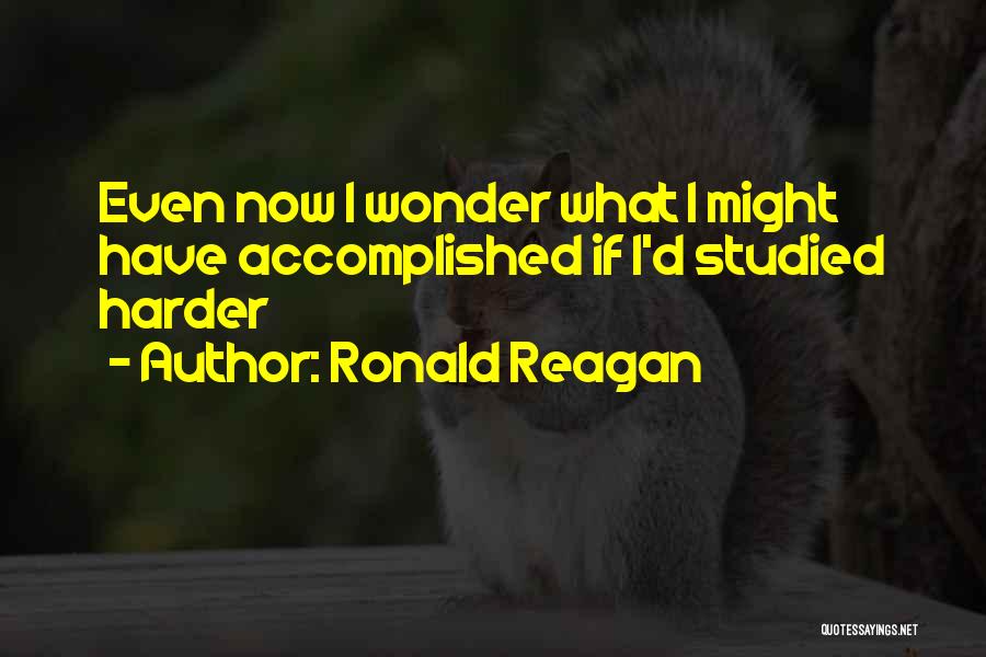 Ronald Reagan Quotes: Even Now I Wonder What I Might Have Accomplished If I'd Studied Harder