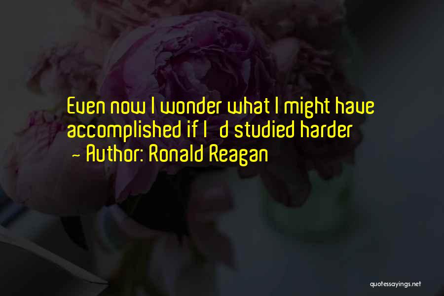 Ronald Reagan Quotes: Even Now I Wonder What I Might Have Accomplished If I'd Studied Harder