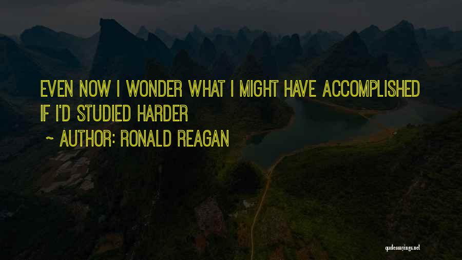 Ronald Reagan Quotes: Even Now I Wonder What I Might Have Accomplished If I'd Studied Harder