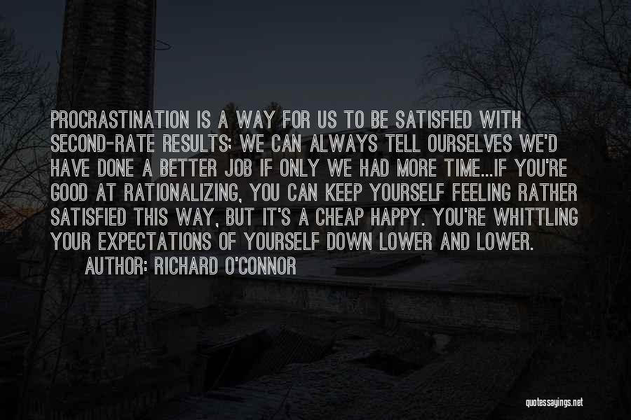 Richard O'Connor Quotes: Procrastination Is A Way For Us To Be Satisfied With Second-rate Results; We Can Always Tell Ourselves We'd Have Done